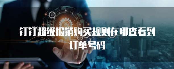 钉钉超级报销购买规则在哪查看到订单号码