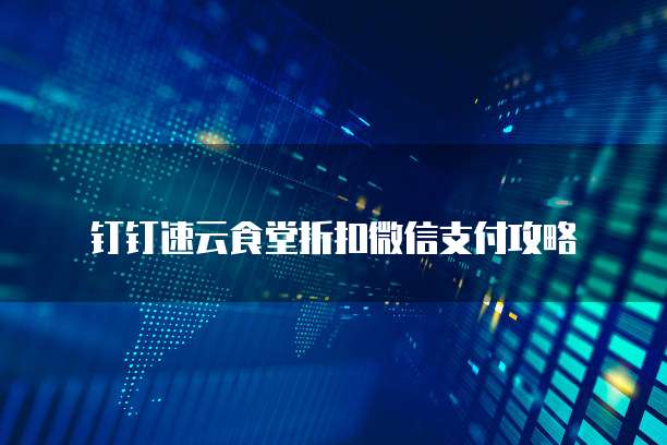 钉钉速云食堂折扣微信支付攻略