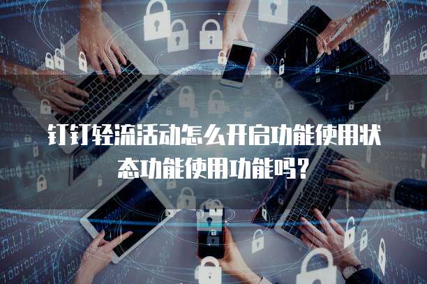钉钉轻流活动怎么开启功能使用状态功能使用功能吗?