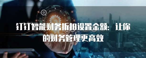 钉钉智能财务折扣设置金额:让你的财务管理更高效