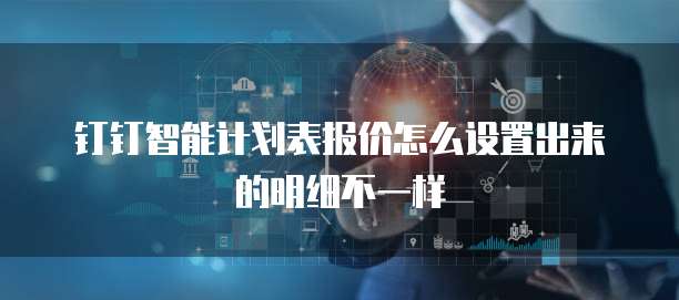 钉钉智能计划表报价怎么设置出来的明细不一样