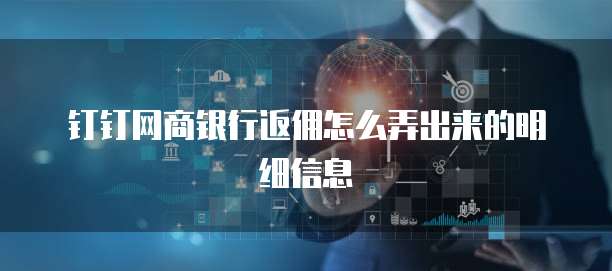 钉钉网商银行返佣怎么弄出来的明细信息