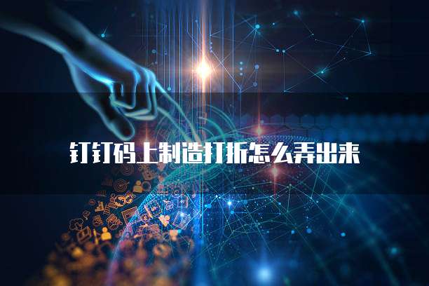 钉钉码上制造打折怎么弄出来