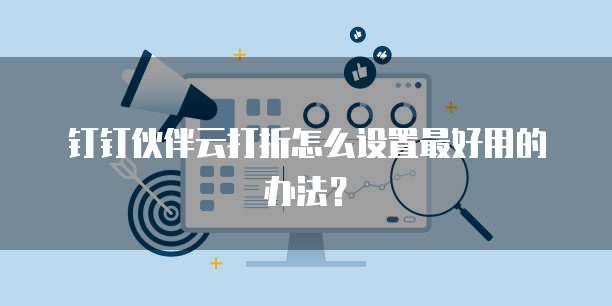 钉钉伙伴云打折怎么设置最好用的办法?