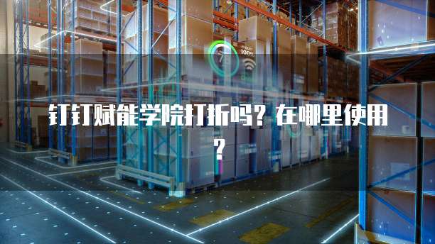钉钉赋能学院打折吗?在哪里使用?