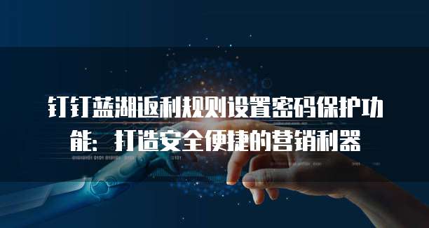 钉钉蓝湖返利规则设置密码保护功能:打造安全便捷的营销利器