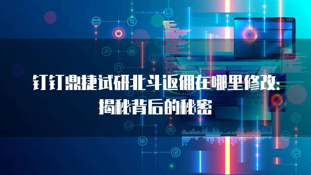 钉钉鼎捷试研北斗返佣在哪里修改:揭秘背后的秘密