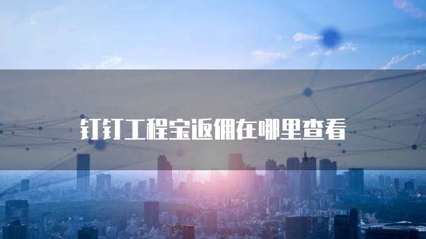 钉钉工程宝返佣在哪里查看