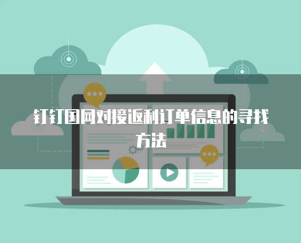 钉钉国网对接返利订单信息的寻找方法