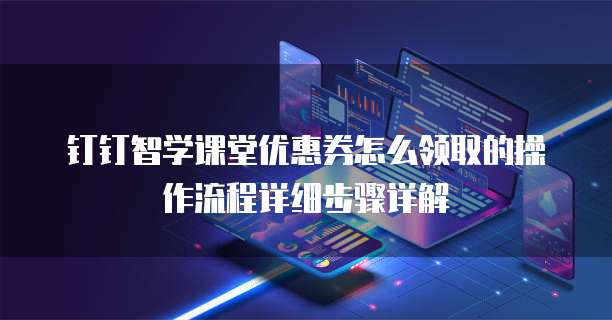 钉钉智学课堂优惠券怎么领取的操作流程详细步骤详解