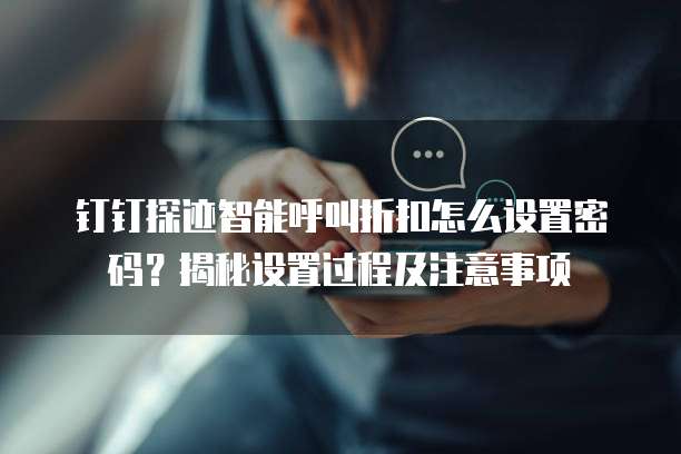 钉钉探迹智能呼叫折扣怎么设置密码?揭秘设置过程及注意事项