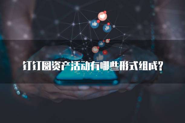 钉钉圆资产活动有哪些形式组成?