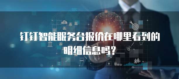 钉钉智能服务台报价在哪里看到的明细信息吗?