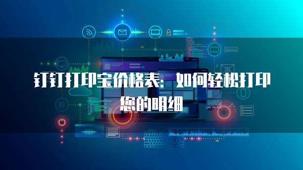 钉钉打印宝价格表:如何轻松打印您的明细