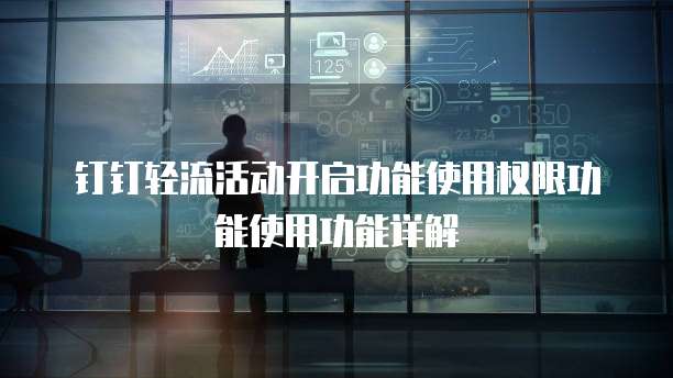 钉钉轻流活动开启功能使用权限功能使用功能详解