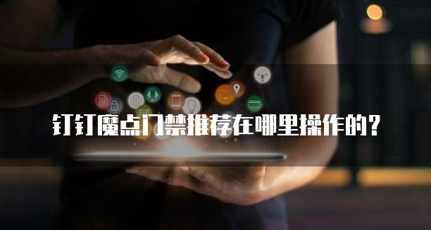 钉钉魔点门禁推荐在哪里操作的?