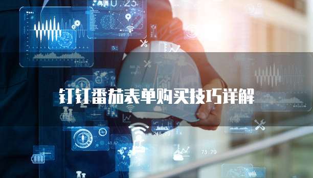 钉钉番茄表单购买技巧详解