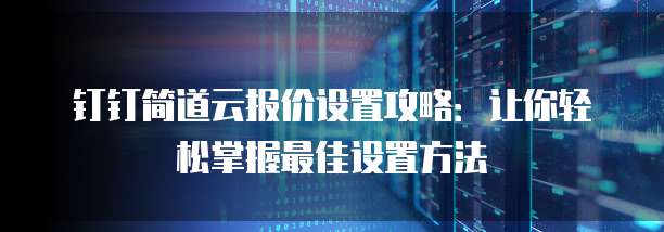钉钉简道云报价设置攻略:让你轻松掌握最佳设置方法