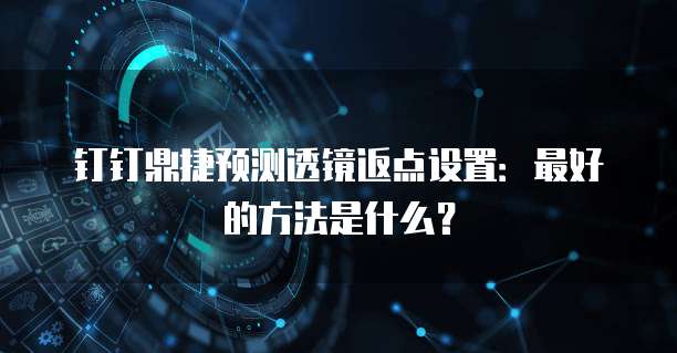 钉钉鼎捷预测透镜返点设置:最好的方法是什么?