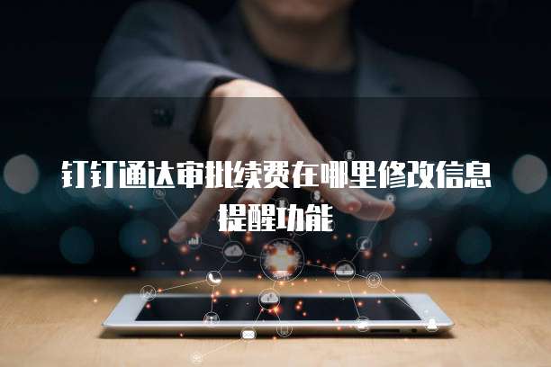 钉钉通达审批续费在哪里修改信息提醒功能