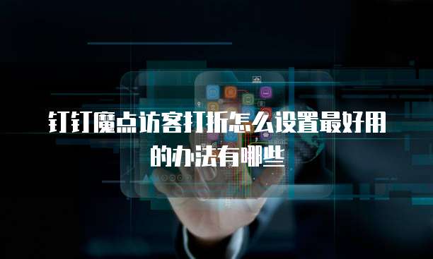 钉钉魔点访客打折怎么设置最好用的办法有哪些
