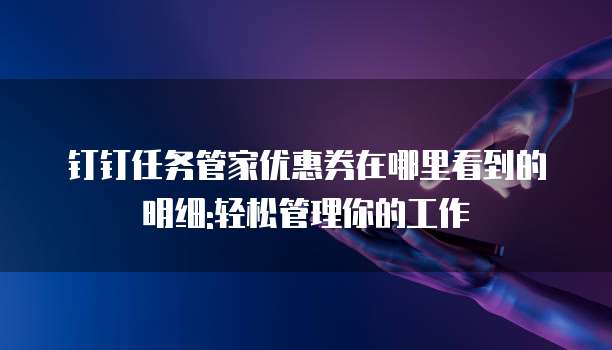 钉钉任务管家优惠券在哪里看到的明细:轻松管理你的工作
