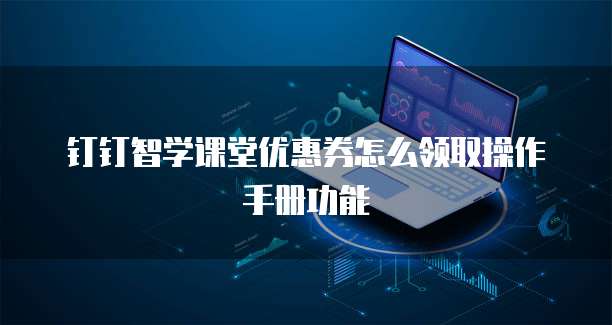 钉钉智学课堂优惠券怎么领取操作手册功能