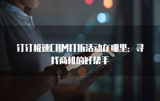 钉钉极速CRM打折活动在哪里:寻找商机的好帮手