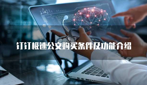 钉钉极速公文购买条件及功能介绍