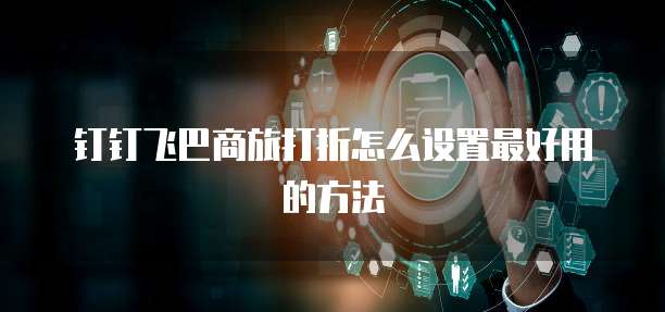 钉钉飞巴商旅打折怎么设置最好用的方法