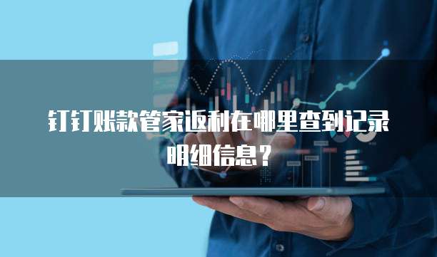钉钉账款管家返利在哪里查到记录明细信息?