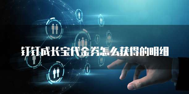 钉钉成长宝代金券怎么获得的明细
