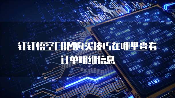 钉钉悟空CRM购买技巧在哪里查看订单明细信息