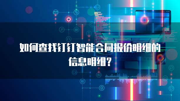 如何查找钉钉智能合同报价明细的信息明细？