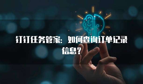 钉钉任务管家：如何查询订单记录信息？