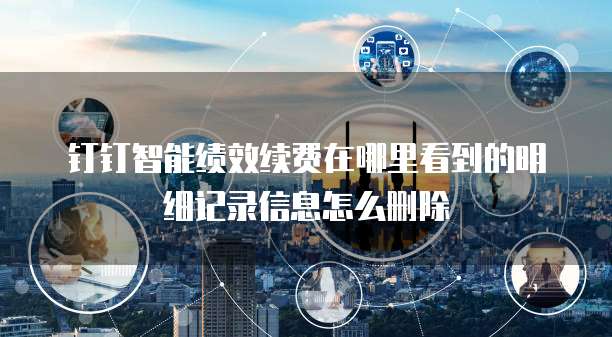 钉钉智能绩效续费在哪里看到的明细记录信息怎么删除