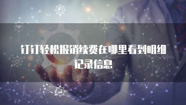 钉钉轻松报销续费在哪里看到明细记录信息