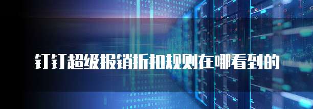 钉钉超级报销折扣规则在哪看到的
