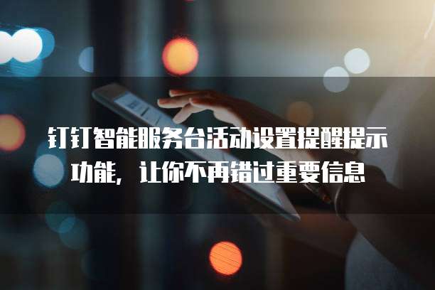 钉钉智能服务台活动设置提醒提示功能,让你不再错过重要信息