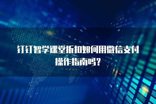 钉钉智学课堂折扣如何用微信支付操作指南吗?