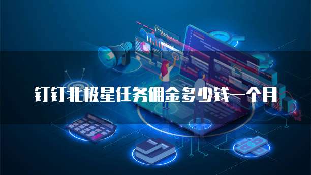 钉钉北极星任务佣金多少钱一个月