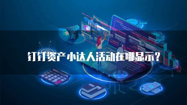 钉钉资产小达人活动在哪显示?