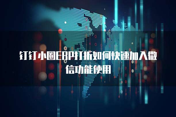 钉钉小圈ERP打折如何快速加入微信功能使用