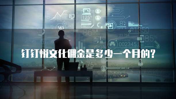 钉钉悦文化佣金是多少一个月的?