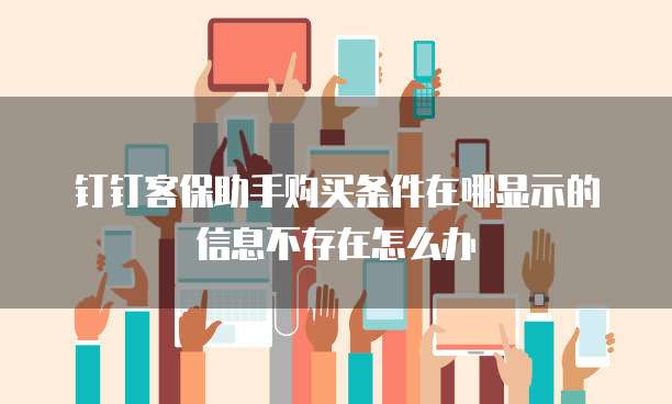 钉钉客保助手购买条件在哪显示的信息不存在怎么办
