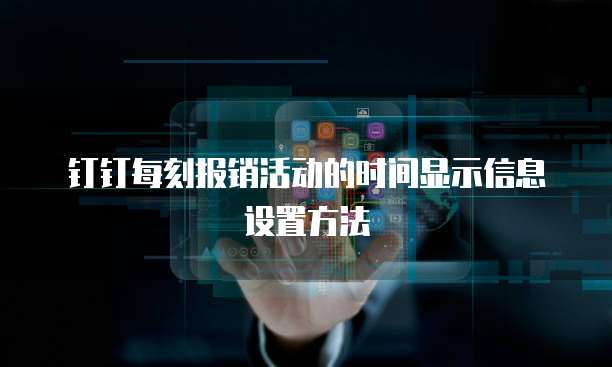 钉钉每刻报销活动的时间显示信息设置方法