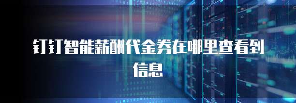 钉钉智能薪酬代金券在哪里查看到信息