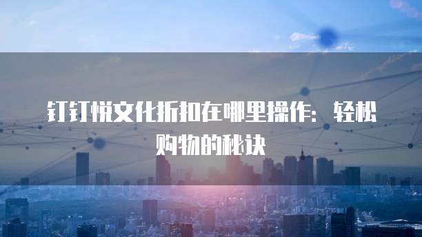钉钉悦文化折扣在哪里操作:轻松购物的秘诀