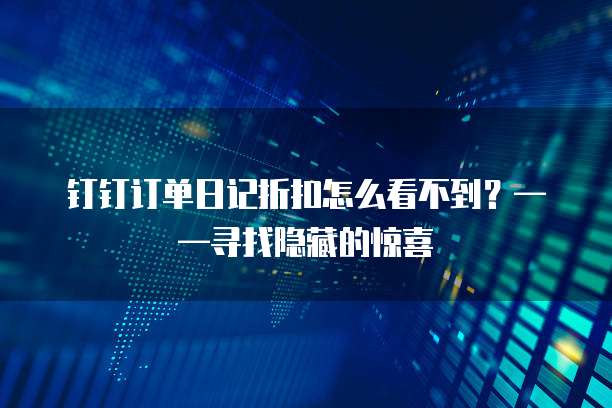 钉钉订单日记折扣怎么看不到？&mdash;&mdash;寻找隐藏的惊喜