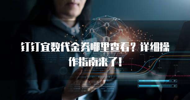 钉钉宜数代金券哪里查看?详细操作指南来了!